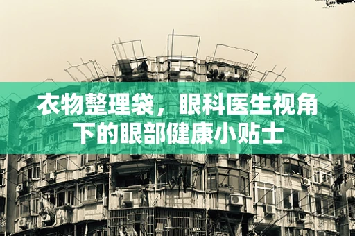 衣物整理袋，眼科医生视角下的眼部健康小贴士