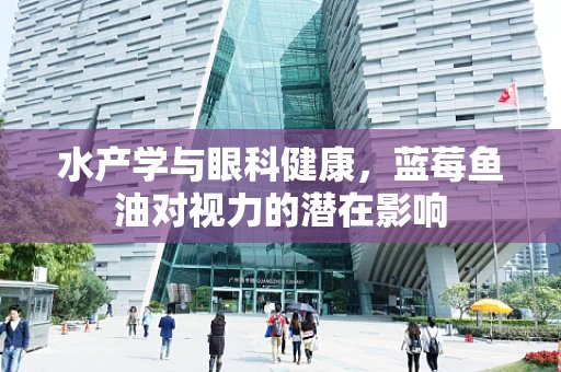 水产学与眼科健康，蓝莓鱼油对视力的潜在影响