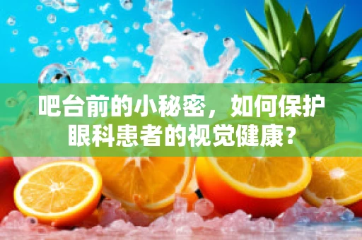 吧台前的小秘密，如何保护眼科患者的视觉健康？