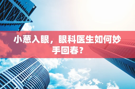 小葱入眼，眼科医生如何妙手回春？