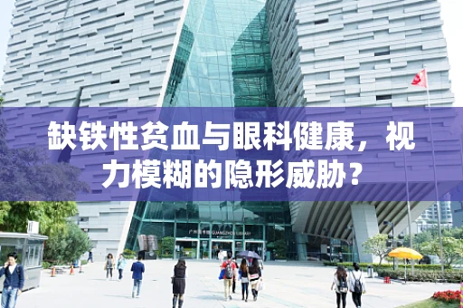 缺铁性贫血与眼科健康，视力模糊的隐形威胁？