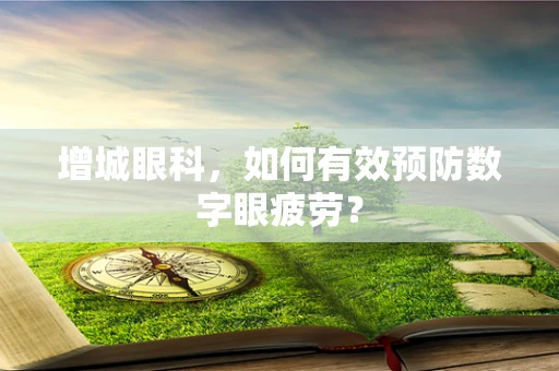 增城眼科，如何有效预防数字眼疲劳？