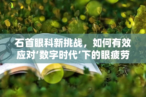 石首眼科新挑战，如何有效应对‘数字时代’下的眼疲劳问题？