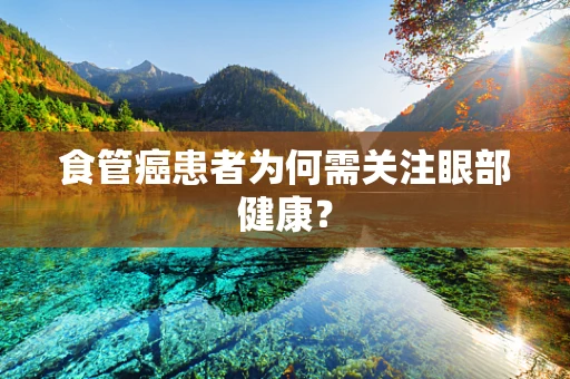 食管癌患者为何需关注眼部健康？