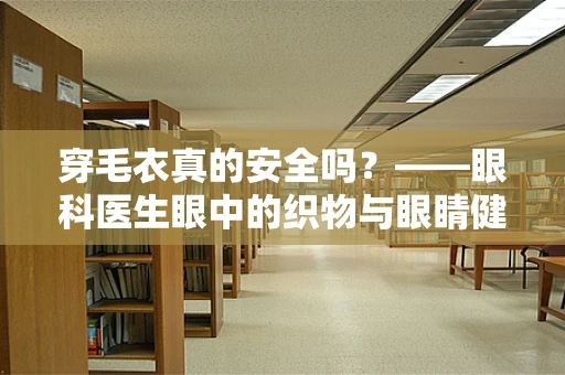 穿毛衣真的安全吗？——眼科医生眼中的织物与眼睛健康