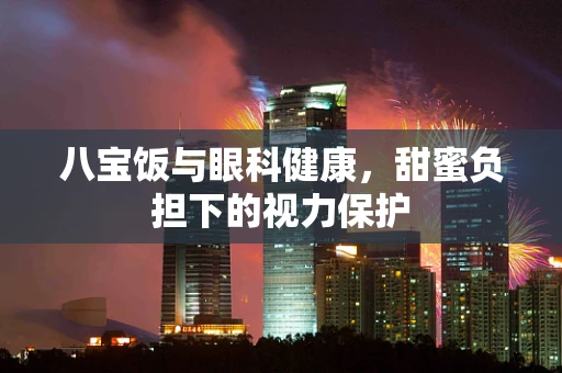 八宝饭与眼科健康，甜蜜负担下的视力保护
