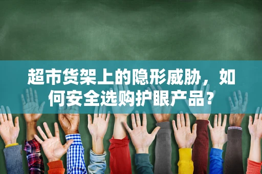 超市货架上的隐形威胁，如何安全选购护眼产品？