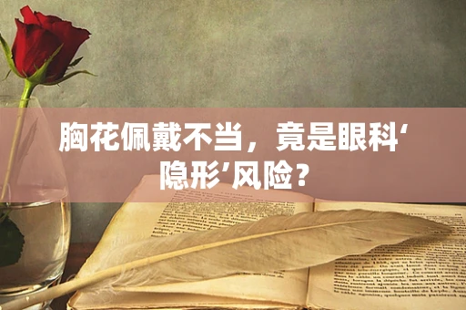 胸花佩戴不当，竟是眼科‘隐形’风险？