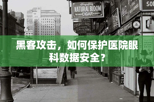 黑客攻击，如何保护医院眼科数据安全？