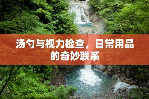 汤勺与视力检查，日常用品的奇妙联系