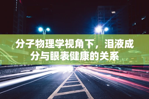 分子物理学视角下，泪液成分与眼表健康的关系