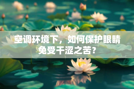 空调环境下，如何保护眼睛免受干涩之苦？