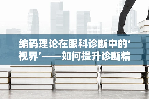 编码理论在眼科诊断中的‘视界’——如何提升诊断精确度？