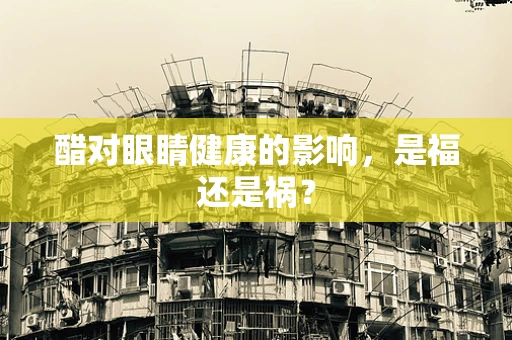 醋对眼睛健康的影响，是福还是祸？