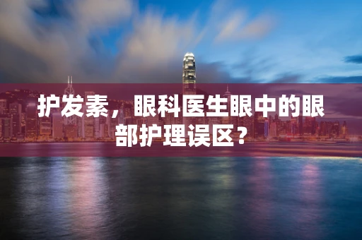 护发素，眼科医生眼中的眼部护理误区？
