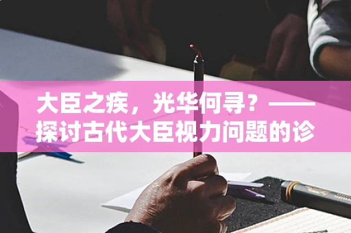 大臣之疾，光华何寻？——探讨古代大臣视力问题的诊治智慧
