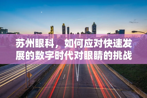 苏州眼科，如何应对快速发展的数字时代对眼睛的挑战？