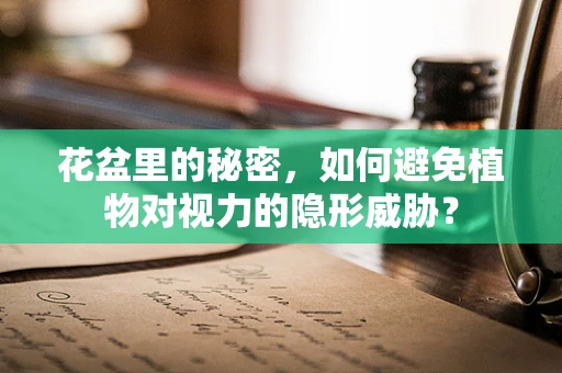 花盆里的秘密，如何避免植物对视力的隐形威胁？