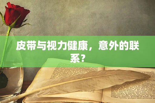 皮带与视力健康，意外的联系？
