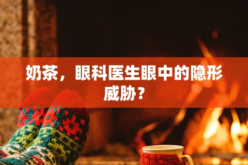 奶茶，眼科医生眼中的隐形威胁？
