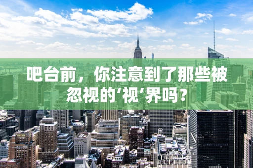 吧台前，你注意到了那些被忽视的‘视’界吗？