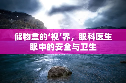 储物盒的‘视’界，眼科医生眼中的安全与卫生