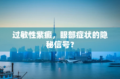 过敏性紫癜，眼部症状的隐秘信号？