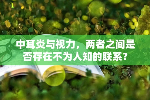 中耳炎与视力，两者之间是否存在不为人知的联系？