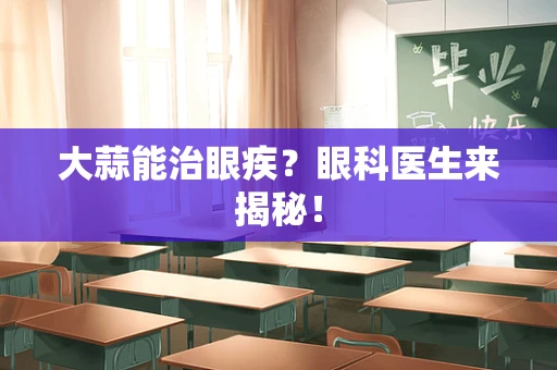 大蒜能治眼疾？眼科医生来揭秘！