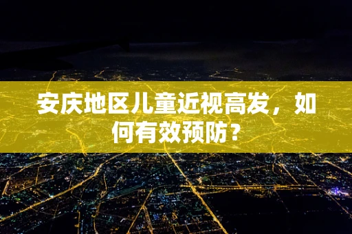 安庆地区儿童近视高发，如何有效预防？