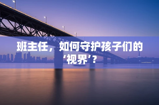 班主任，如何守护孩子们的‘视界’？
