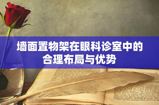 墙面置物架在眼科诊室中的合理布局与优势