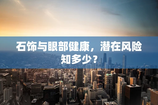 石饰与眼部健康，潜在风险知多少？