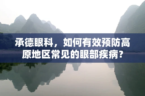 承德眼科，如何有效预防高原地区常见的眼部疾病？