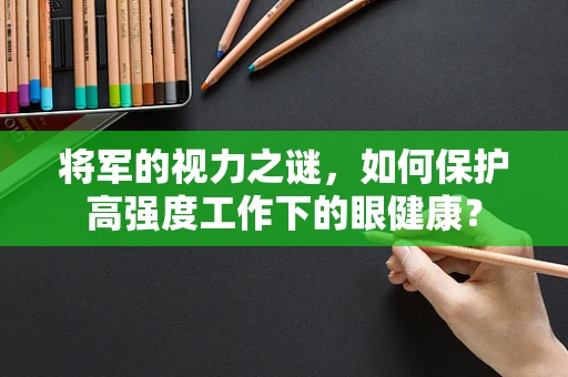 将军的视力之谜，如何保护高强度工作下的眼健康？