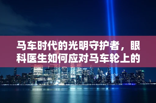 马车时代的光明守护者，眼科医生如何应对马车轮上的光影挑战？
