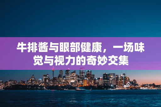 牛排酱与眼部健康，一场味觉与视力的奇妙交集