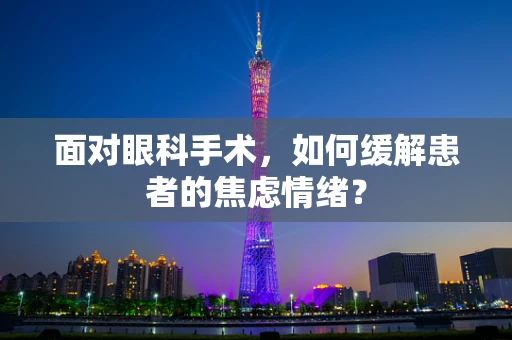 面对眼科手术，如何缓解患者的焦虑情绪？