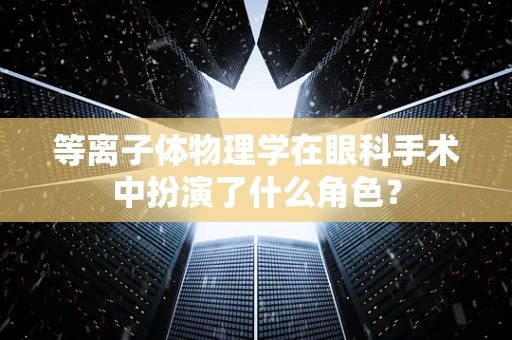 等离子体物理学在眼科手术中扮演了什么角色？