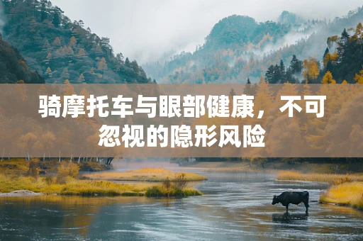 骑摩托车与眼部健康，不可忽视的隐形风险