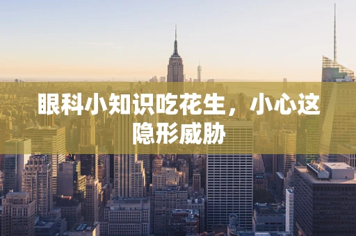 眼科小知识吃花生，小心这隐形威胁