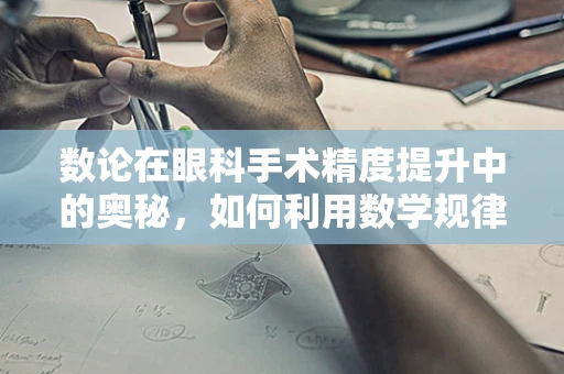 数论在眼科手术精度提升中的奥秘，如何利用数学规律优化手术设计？