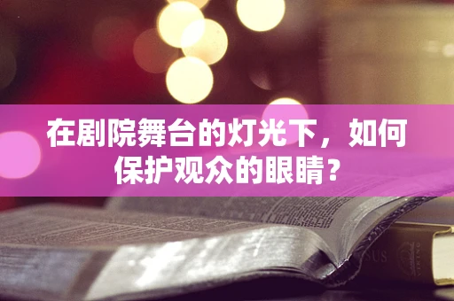 在剧院舞台的灯光下，如何保护观众的眼睛？