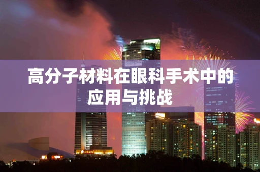 高分子材料在眼科手术中的应用与挑战