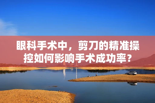 眼科手术中，剪刀的精准操控如何影响手术成功率？