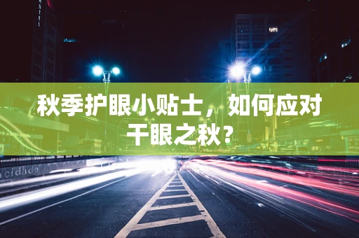 秋季护眼小贴士，如何应对干眼之秋？