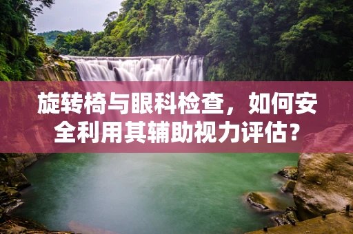 旋转椅与眼科检查，如何安全利用其辅助视力评估？