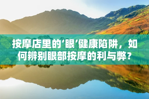 按摩店里的‘眼’健康陷阱，如何辨别眼部按摩的利与弊？