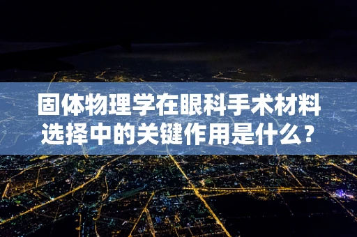 固体物理学在眼科手术材料选择中的关键作用是什么？