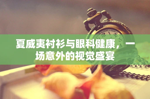 夏威夷衬衫与眼科健康，一场意外的视觉盛宴